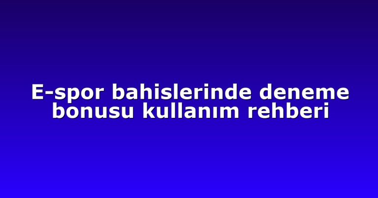 E-spor bahislerinde deneme bonusu kullanım rehberi
