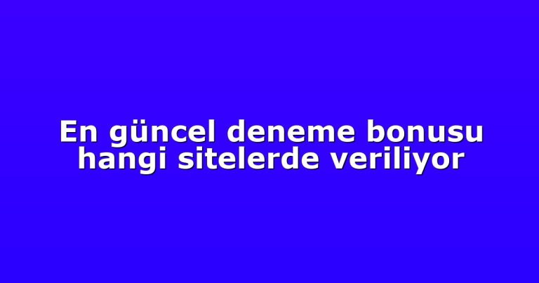 En güncel deneme bonusu hangi sitelerde veriliyor