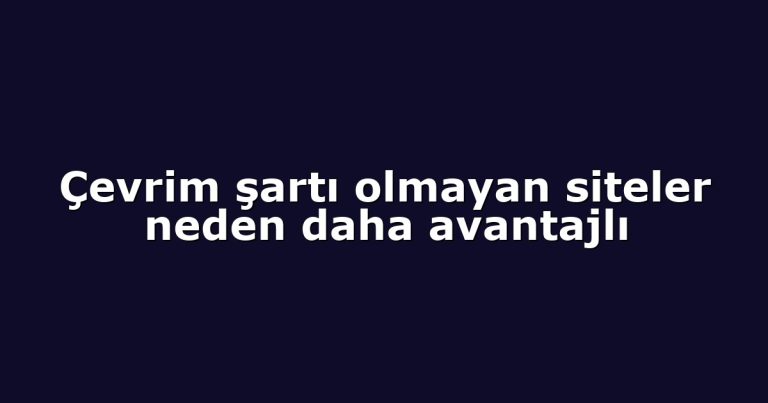 Çevrim şartı olmayan siteler neden daha avantajlı