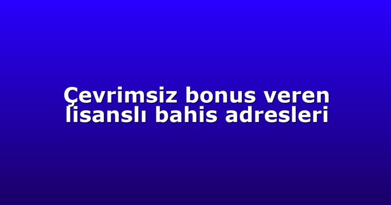 Çevrimsiz bonus veren lisanslı bahis adresleri