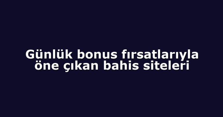 Günlük bonus fırsatlarıyla öne çıkan bahis siteleri