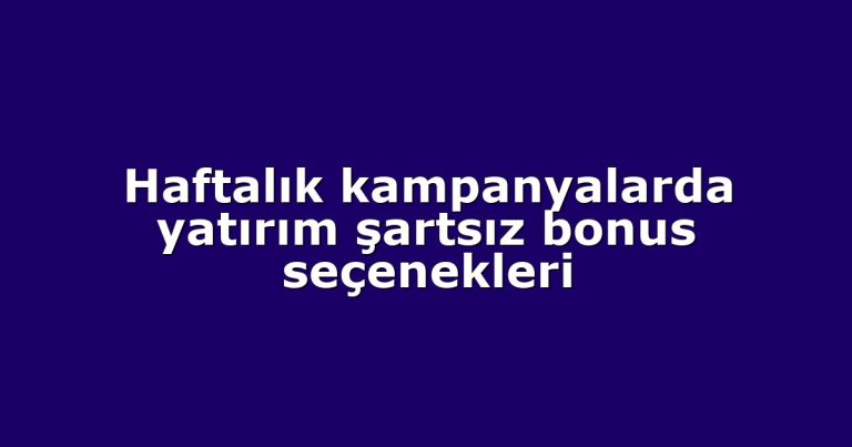 Haftalık kampanyalarda yatırım şartsız bonus seçenekleri
