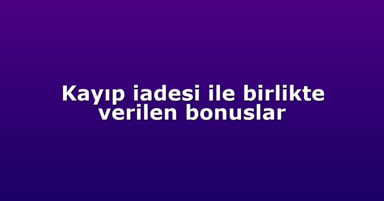 Kayıp iadesi ile birlikte verilen bonuslar