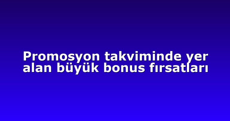 Promosyon takviminde yer alan büyük bonus fırsatları