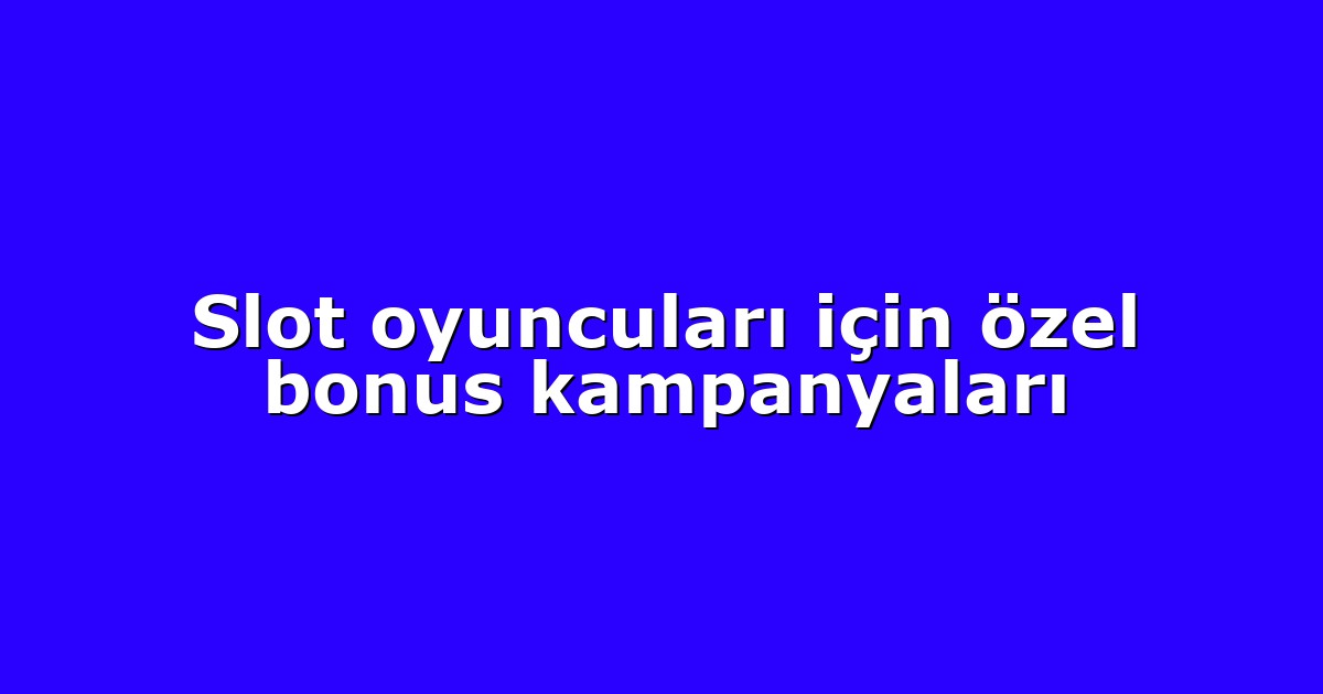 Slot oyuncuları için özel bonus kampanyaları