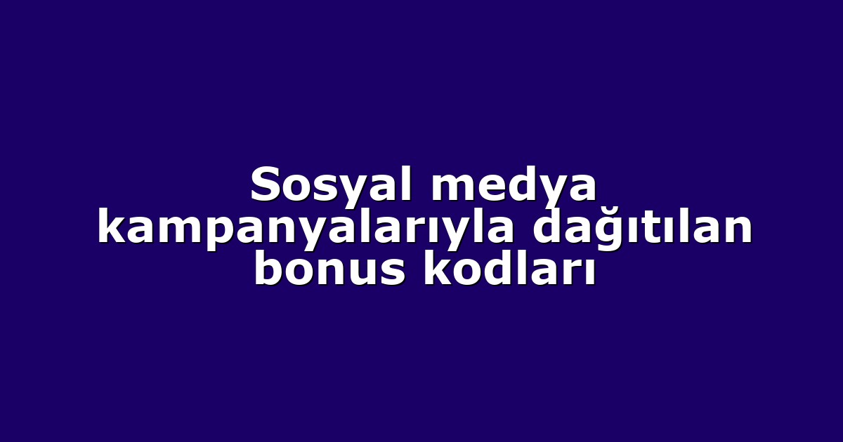 Sosyal medya kampanyalarıyla dağıtılan bonus kodları