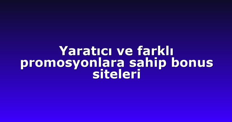 Yaratıcı ve farklı promosyonlara sahip bonus siteleri