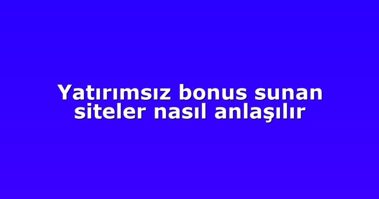 Yatırımsız bonus sunan siteler nasıl anlaşılır