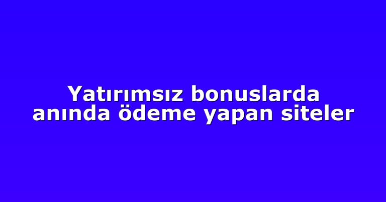 Yatırımsız bonuslarda anında ödeme yapan siteler