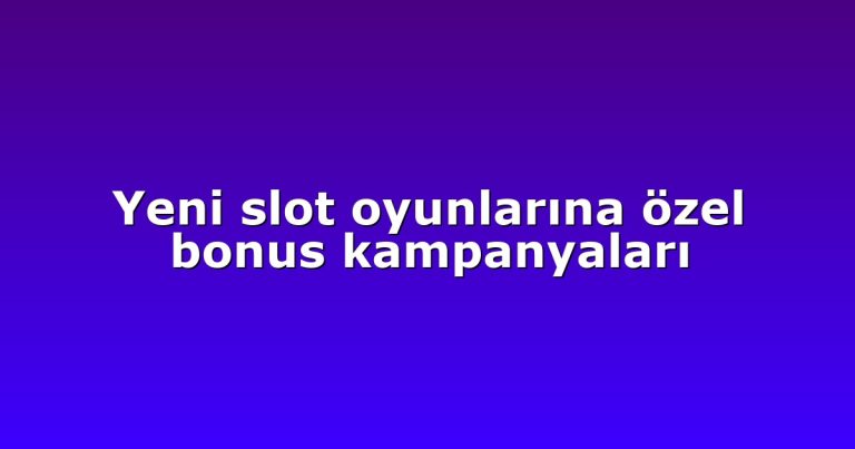 Yeni slot oyunlarına özel bonus kampanyaları