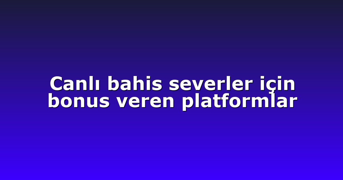 Canlı bahis severler için bonus veren platformlar