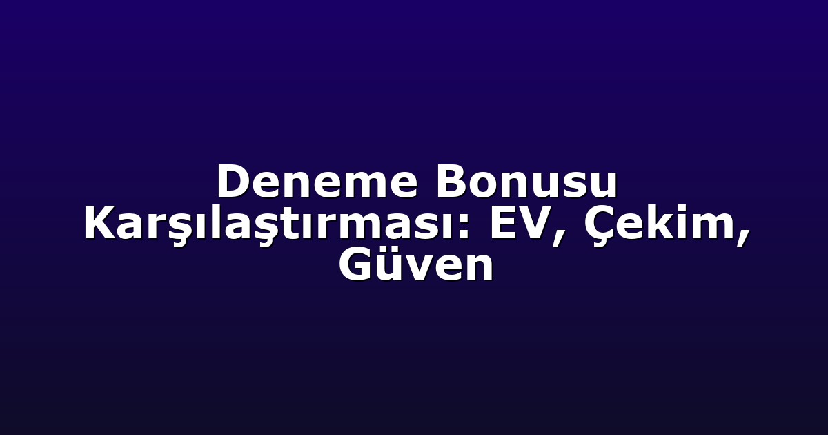 Deneme Bonusu Karşılaştırması: EV, Çekim, Güven