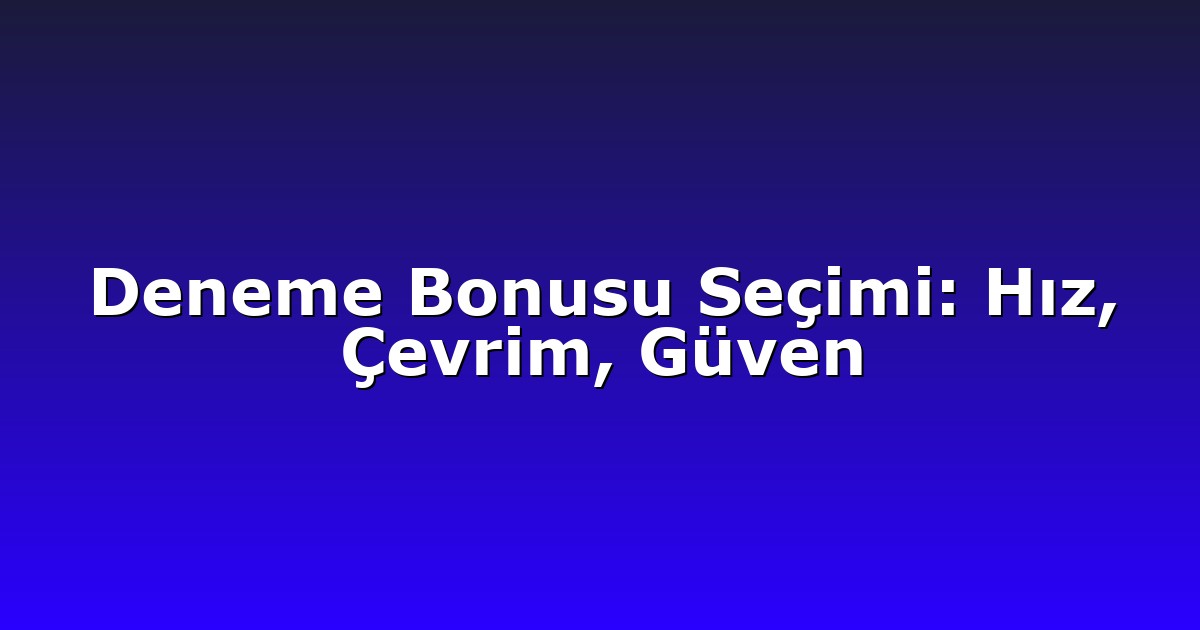 Deneme Bonusu Seçimi: Hız, Çevrim, Güven