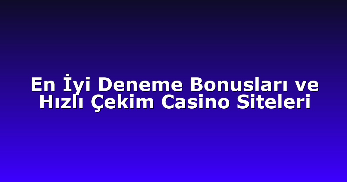 En İyi Deneme Bonusları ve Hızlı Çekim Casino Siteleri