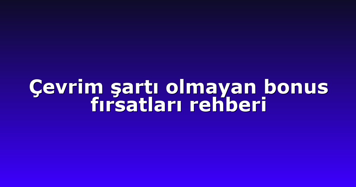 Çevrim şartı olmayan bonus fırsatları rehberi