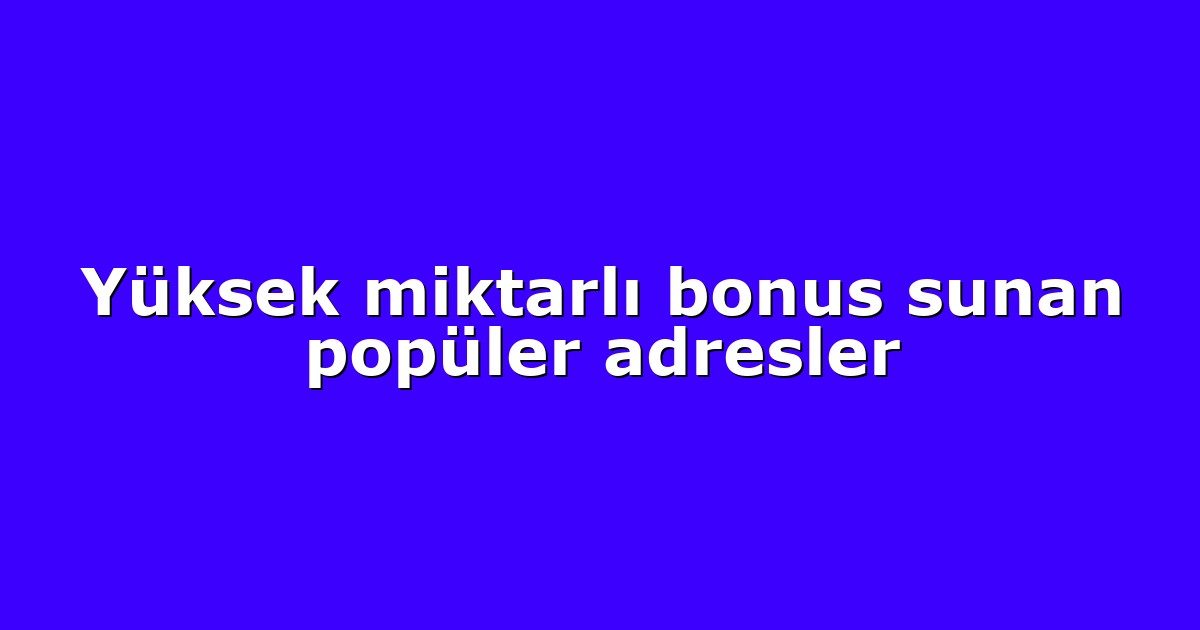 Yüksek miktarlı bonus sunan popüler adresler