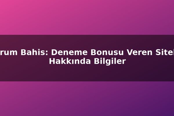 Forum Bahis: Deneme Bonusu Veren Siteler Hakkında Bilgiler