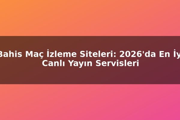 Bahis Maç İzleme Siteleri: 2026’da En İyi Canlı Yayın Servisleri